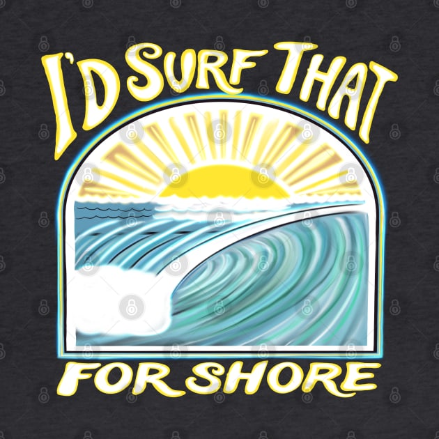 I’d surf that for shore - Funny surfer quotes by BrederWorks